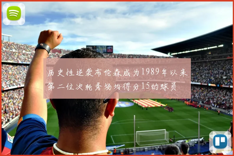 历史性逆袭布伦森成为1989年以来第二位次轮秀场均得分15的球员