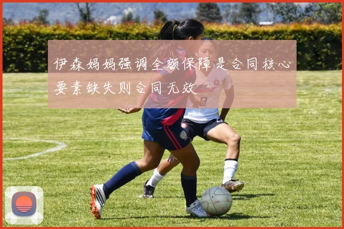 伊森妈妈强调全额保障是合同核心要素缺失则合同无效