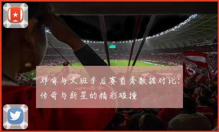 邓肯与文班季后赛首秀数据对比：传奇与新星的精彩碰撞