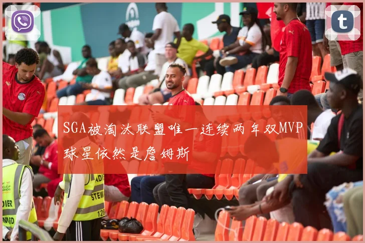 SGA被淘汰联盟唯一连续两年双MVP球星依然是詹姆斯