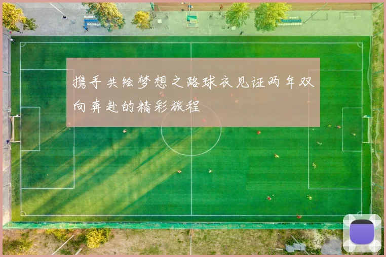 携手共绘梦想之路球衣见证两年双向奔赴的精彩旅程