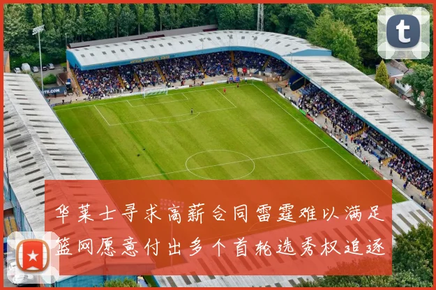 华莱士寻求高薪合同雷霆难以满足篮网愿意付出多个首轮选秀权追逐