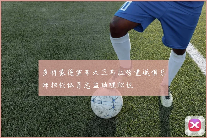 多特蒙德宣布大卫布拉哈重返俱乐部担任体育总监助理职位