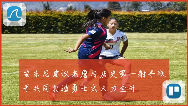 安东尼建议老詹与历史第一射手联手共同打造勇士式火力全开