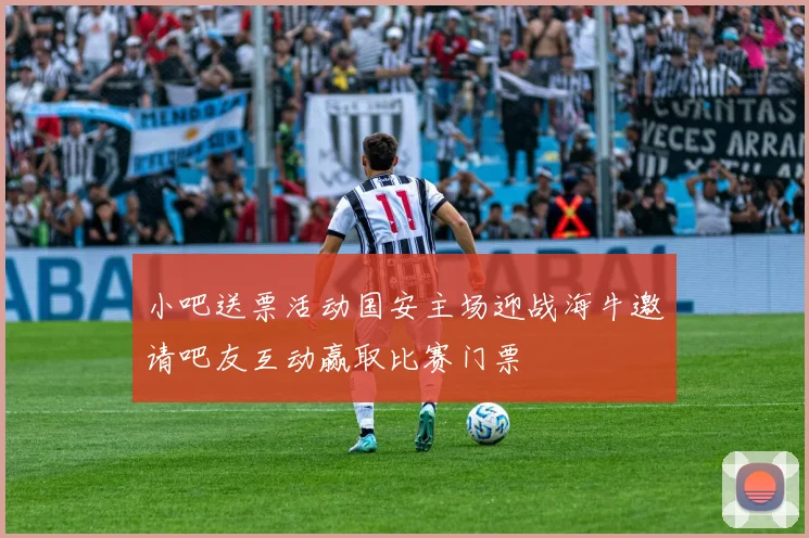 小吧送票活动国安主场迎战海牛邀请吧友互动赢取比赛门票